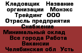 Кладовщик › Название организации ­ Монэкс Трейдинг, ООО › Отрасль предприятия ­ Снабжение › Минимальный оклад ­ 1 - Все города Работа » Вакансии   . Челябинская обл.,Усть-Катав г.